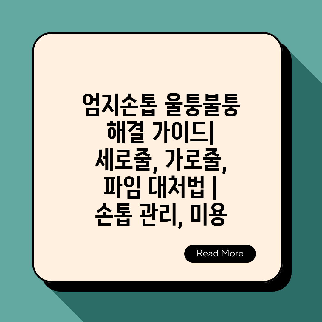 엄지손톱 울퉁불퉁 해결 가이드 세로줄, 가로줄, 파임 