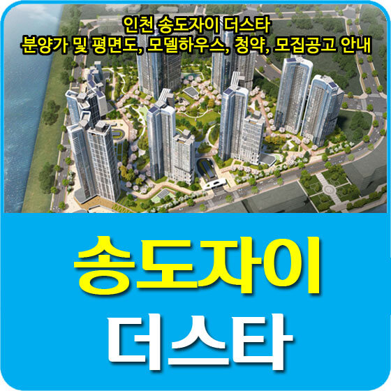  인천 송도자이 더스타 분양가 및 평면도, 모델하우스, 청약, 모집공고 안내