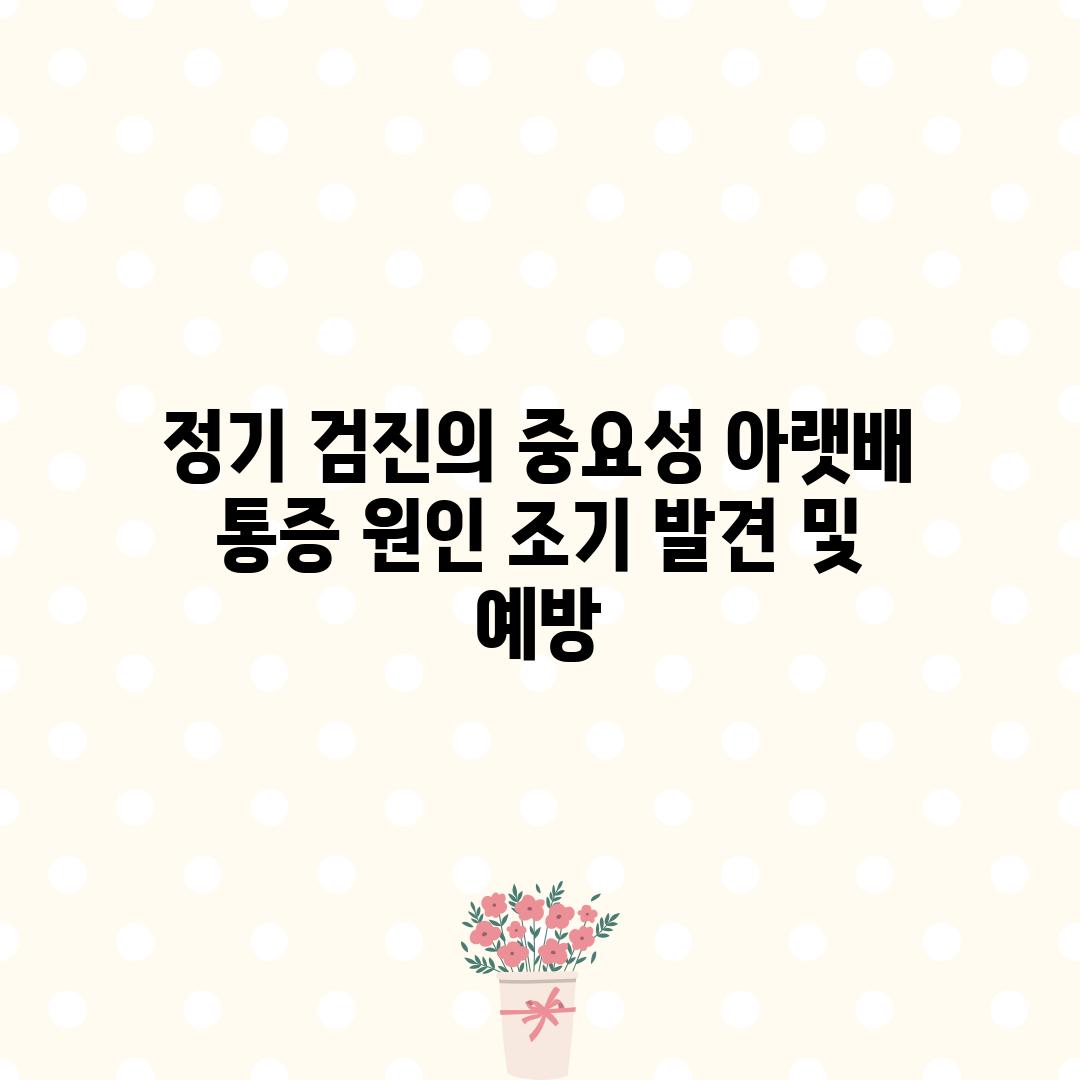 정기 검진의 중요성: 아랫배 통증 원인 조기 발견 및 예방