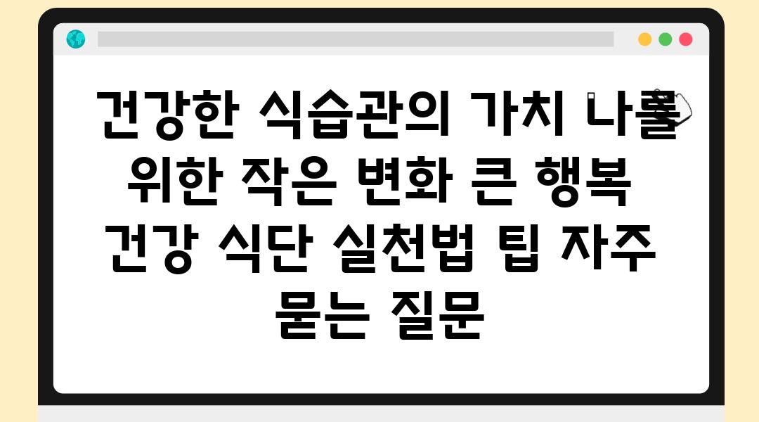  건강한 식습관의 가치 나를 위한 작은 변화 큰 행복  건강 식단 실천법 팁 자주 묻는 질문