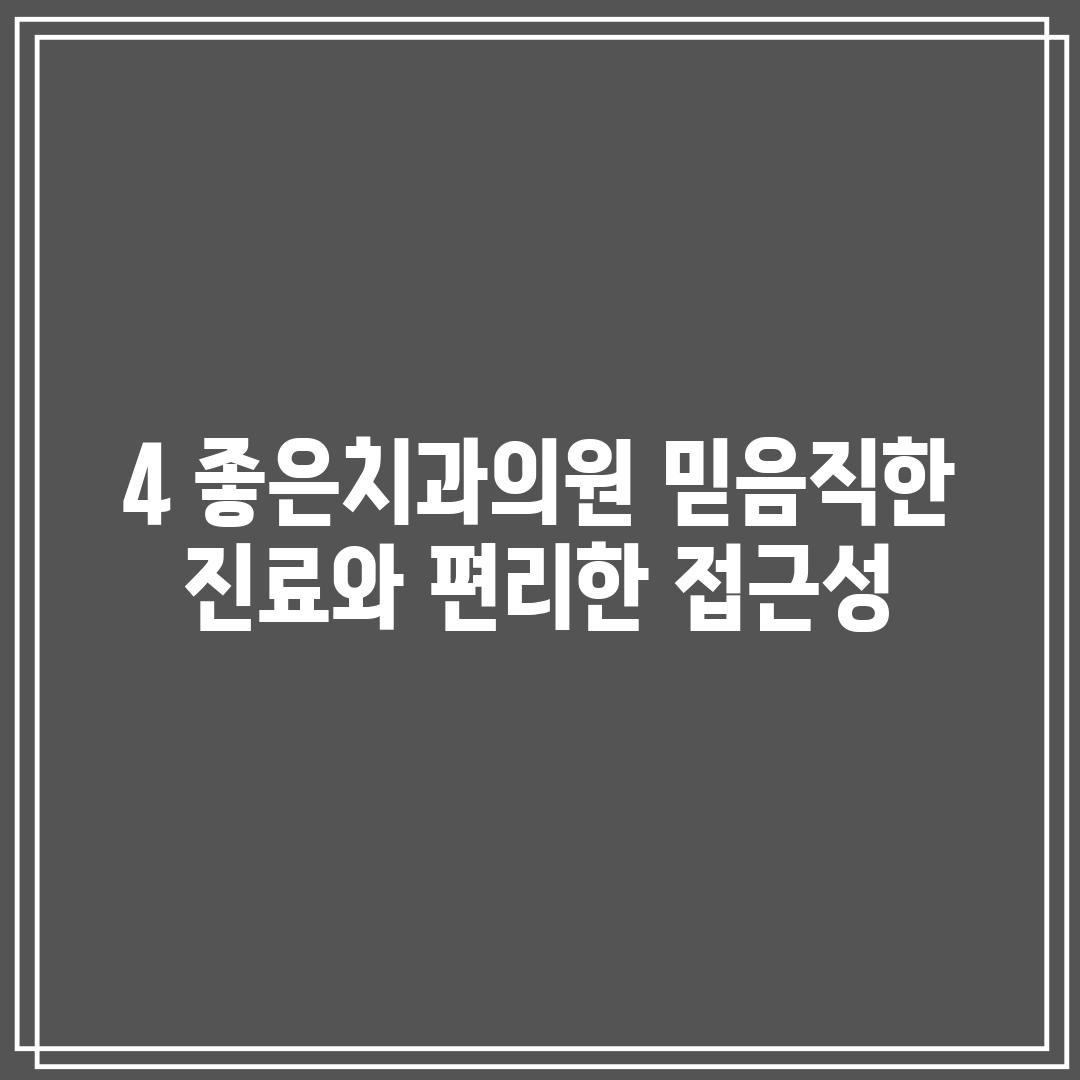 4. 좋은치과의원: 믿음직한 진료와 편리한 접근성