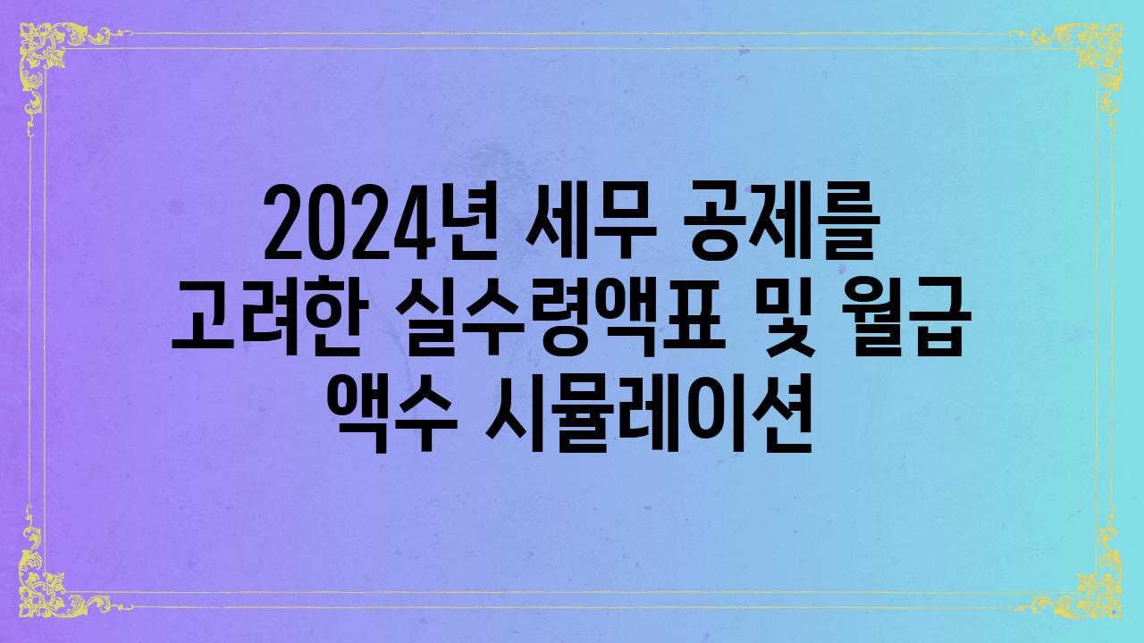 2024년 세무 공제를 고려한 실수령액표 및 월급 액수 시뮬레이션