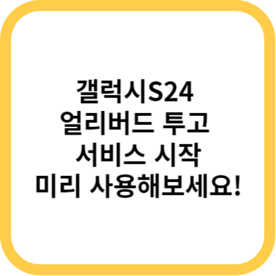 갤럭시S24 얼리버드 투고 서비스 시작 - 미리 사용해보세요!