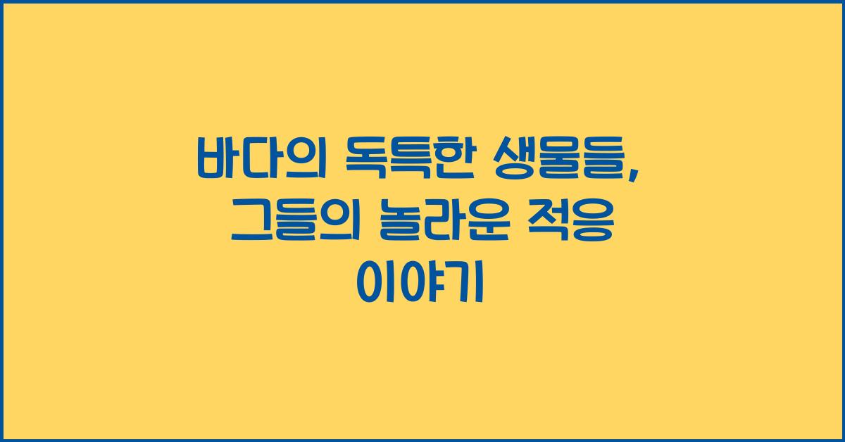 바다의 독특한 생물들 그들의 놀라운 적응