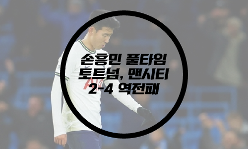  손흥민 토트넘, 맨시티에  2-4 역전패/1월 20일/토트넘 맨시티 결과