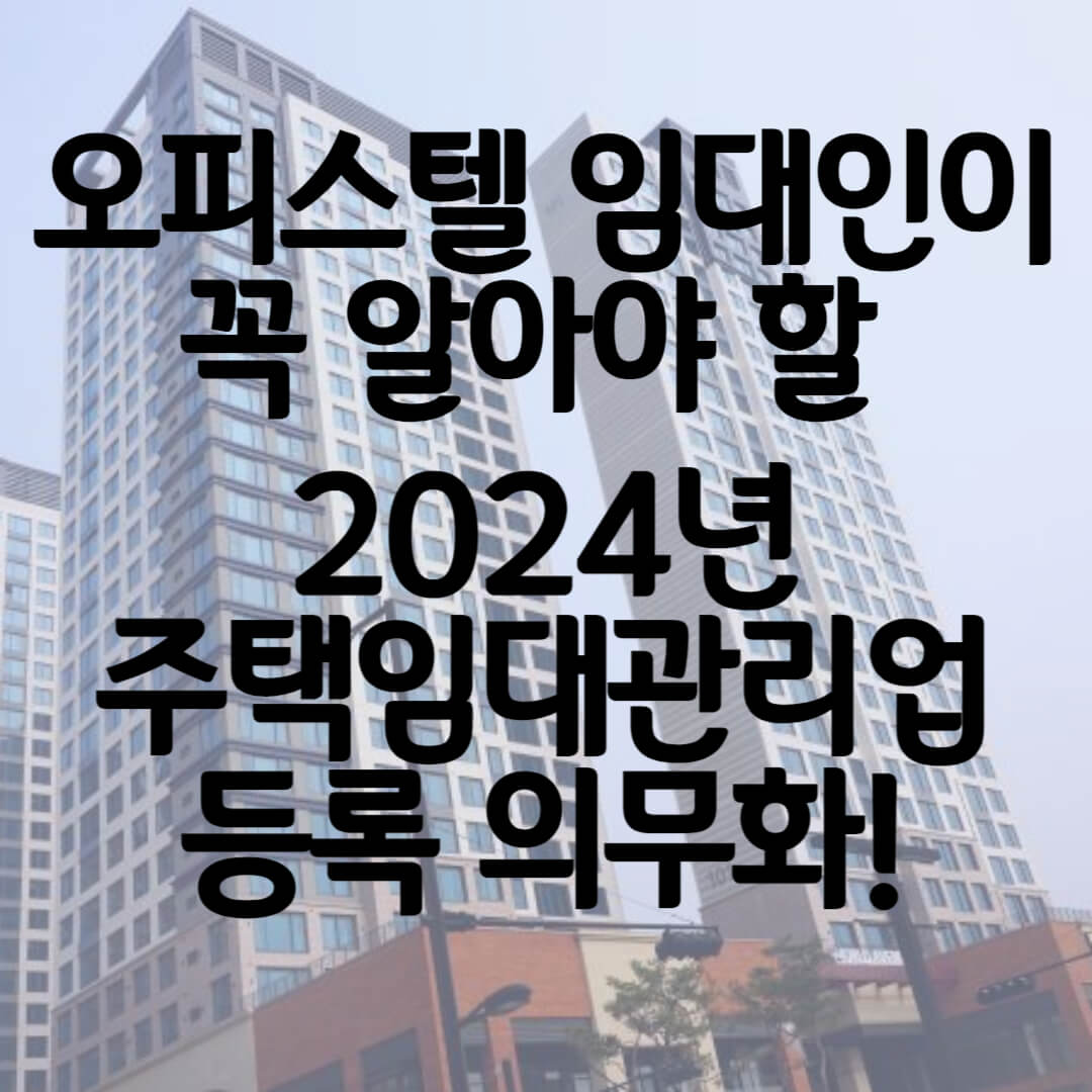오피스텔 임대인이 꼭 알아야 할 2024년 주택임대관리업 등록 의무화