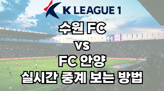 수원FC vs 안양 실시간 중계 보는 방법 및 경기 일정 총정리! K리그1 2025 18R 2025년 6월 14일