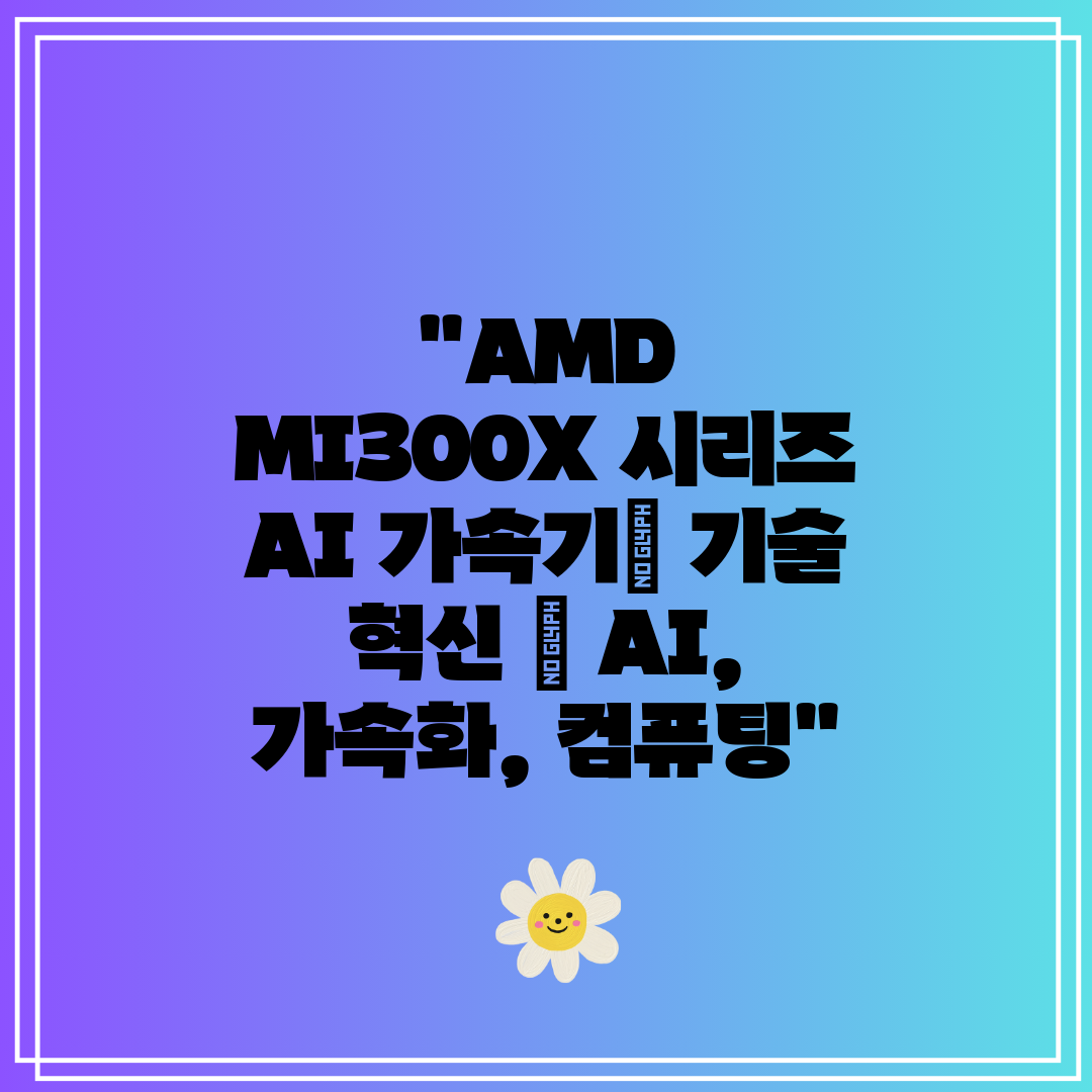 AMD MI300X 시리즈 AI 가속기 기술 혁신  A