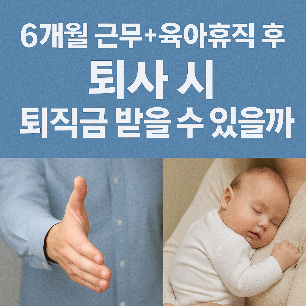 6개월 근무 + 육아휴직 후 퇴사 시 퇴직금 받을 수 있을까? - 2025년 근로기준법 기준, 퇴직금 수령 조건 완전 정리