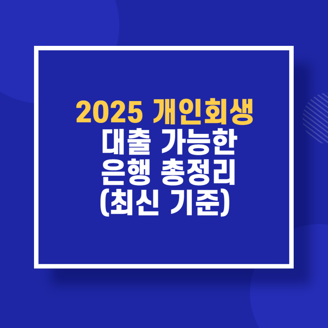 2025 개인회생 대출 가능한 은행 총정리(최신 기준)