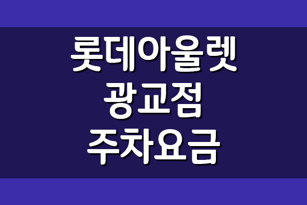  롯데아울렛 광교점 주차 요금