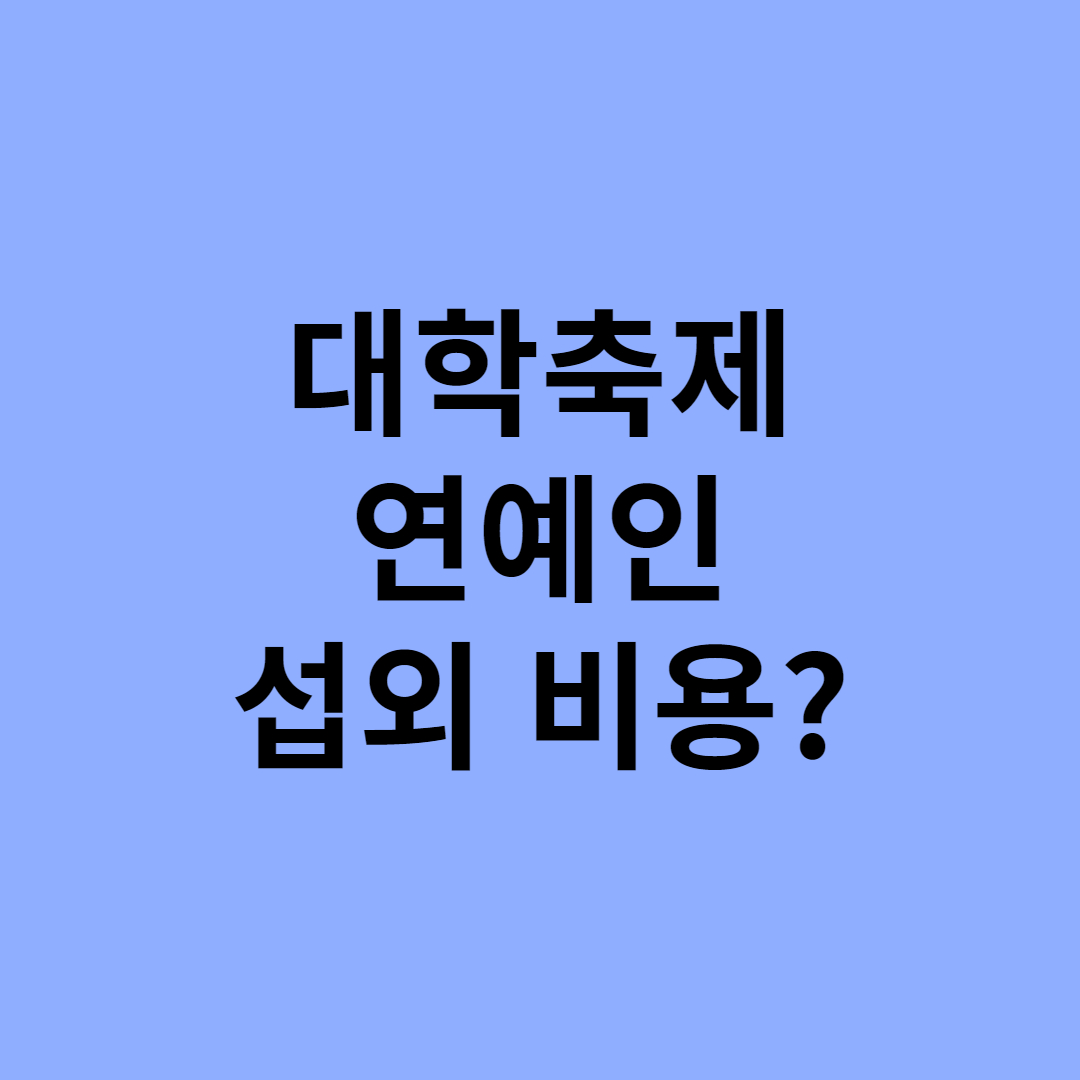  대학축제 연예인 섭외 비용