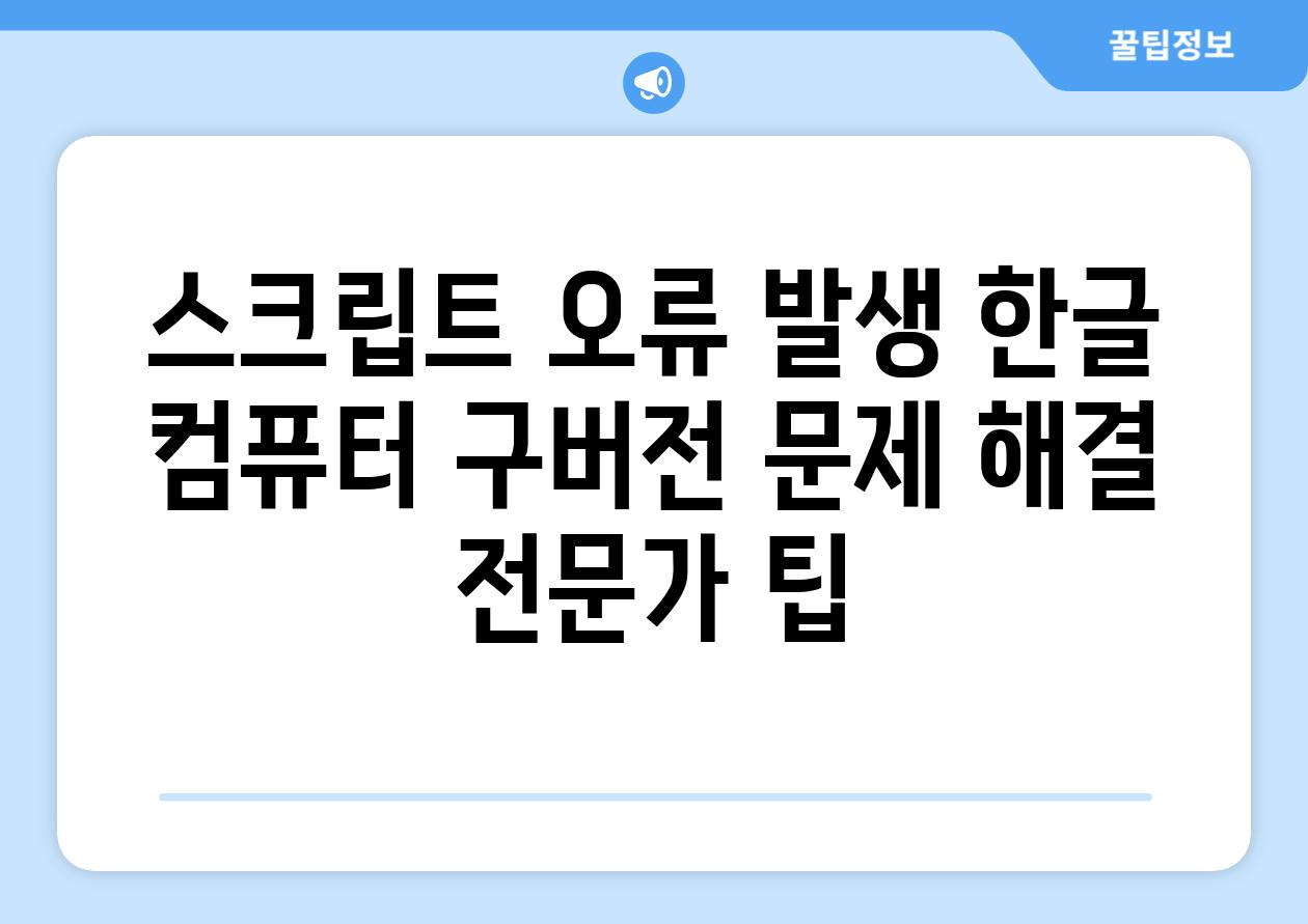 스크립트 오류 발생 한글 컴퓨터 구버전 문제 해결 전문가 팁