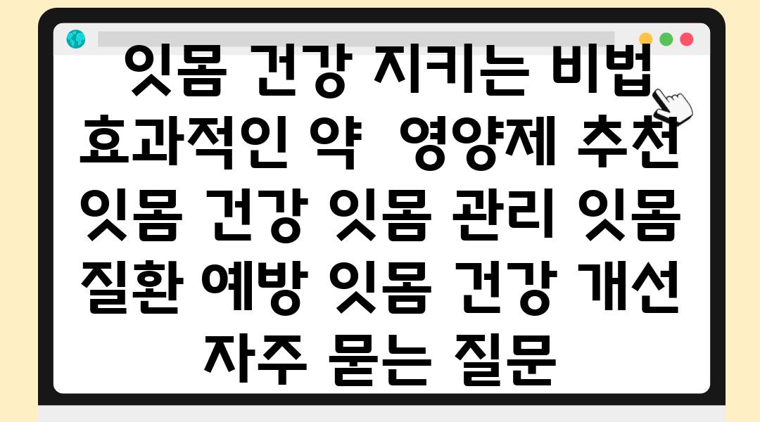  잇몸 건강 지키는 비법  효과적인 약  영양제 추천  잇몸 건강 잇몸 관리 잇몸 질환 예방 잇몸 건강 개선 자주 묻는 질문