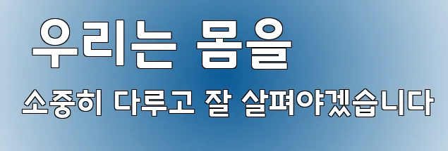  우리는 몸을 소중히 다루고 잘 살펴야겠습니다