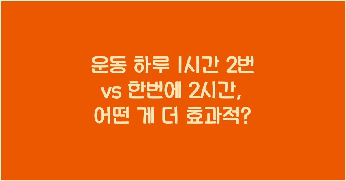 운동 하루 1시간 2번 vs 한번에 2시간
