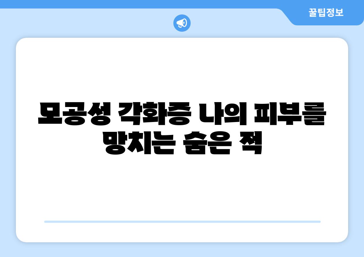 모공성 각화증 나의 피부를 망치는 숨은 적