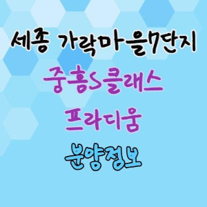  [세종시 로또 분양] 고운동 가락마을 7단지 중흥S클래스 프라디움 분양