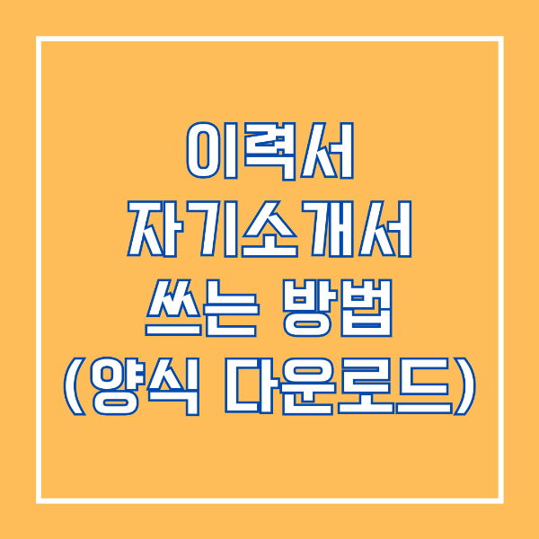 이력서 자기소개서 쓰는 방법 (양식 다운로드)