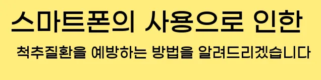  스마트폰의 사용으로 인한 척추질환을 예방하는 방법을 알려드리겠습니다.
