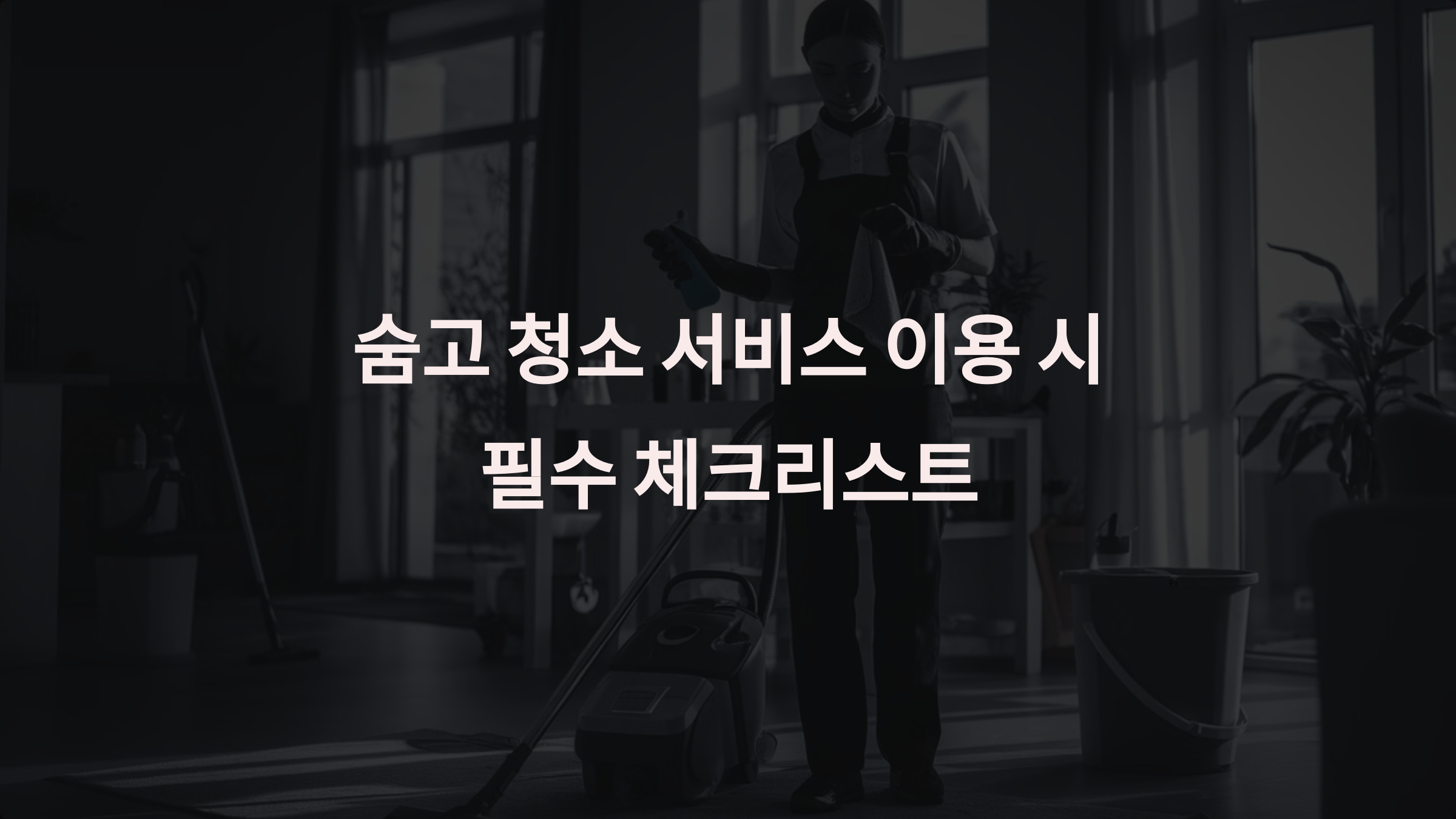 숨고에서 청소 서비스 이용 시 꼭 확인해야 할 체크리스트