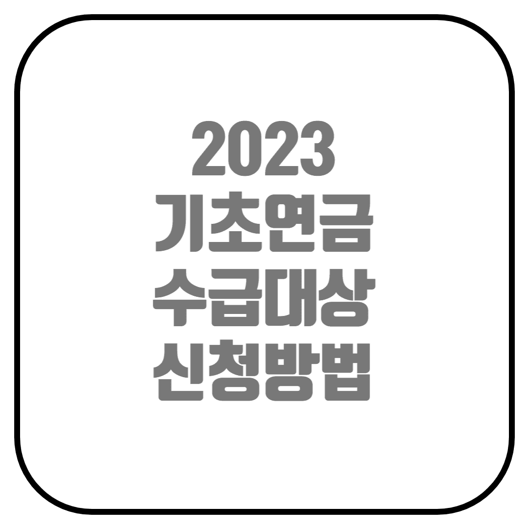  2023년 기초연금 수급자격 알아보기 (수급대상, 지급액, 신청방법)