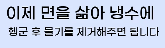  6. 이제 면을 삶아 냉수에 헹군 후 물기를 제거해주면 됩니다.