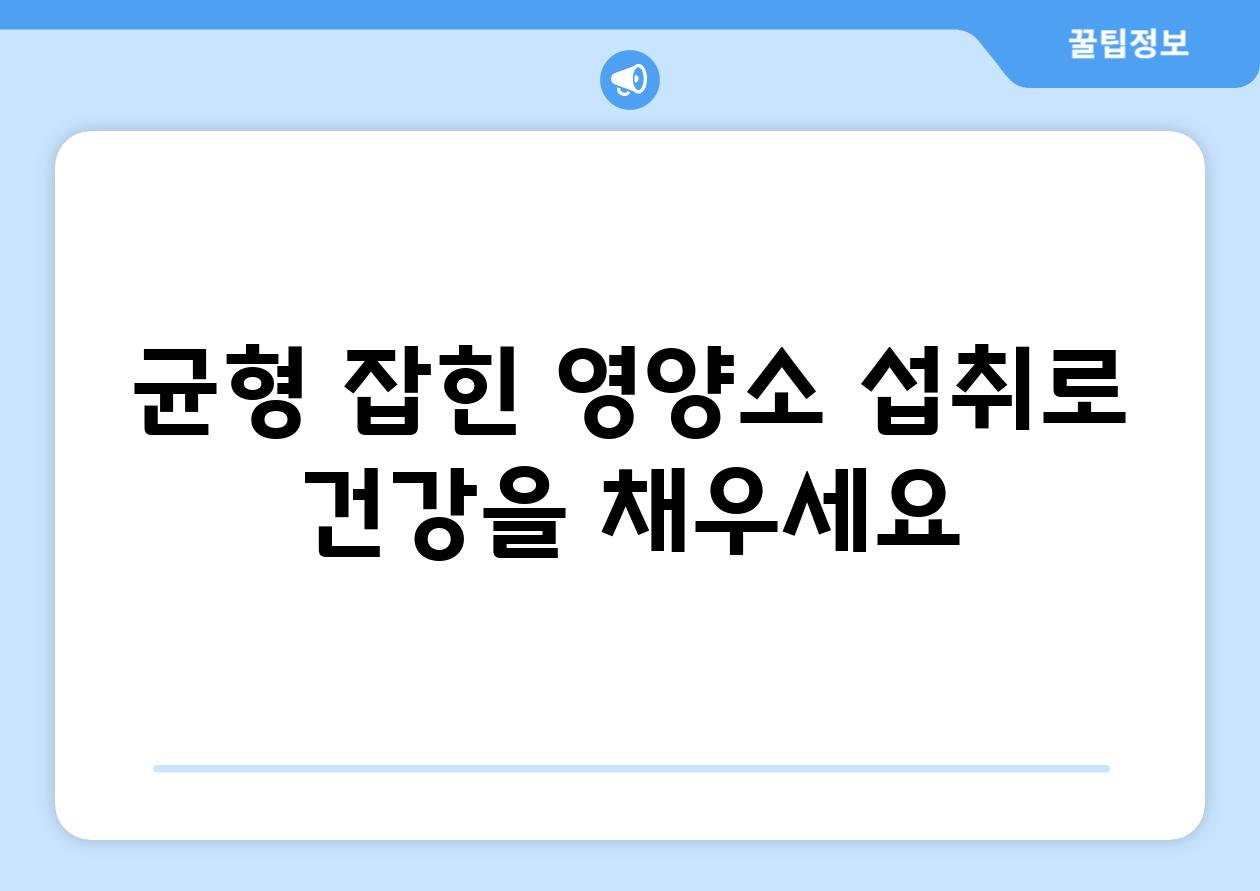 균형 잡힌 영양소 섭취로 건강을 채우세요