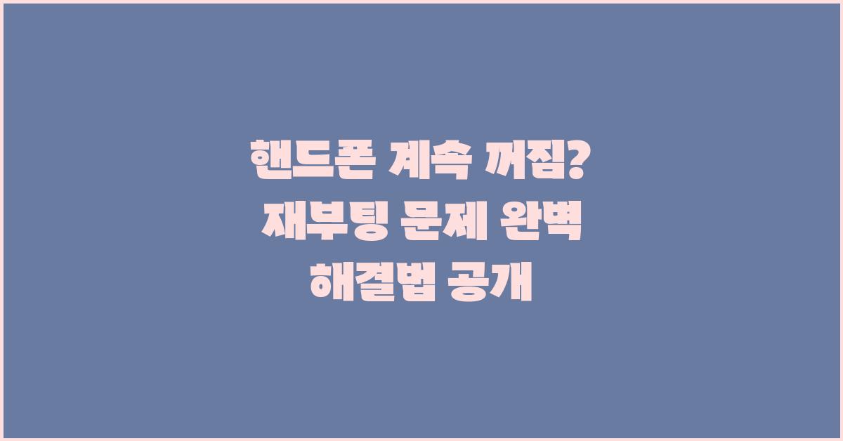 핸드폰 계속 꺼짐, 재부팅 해결 완전정복