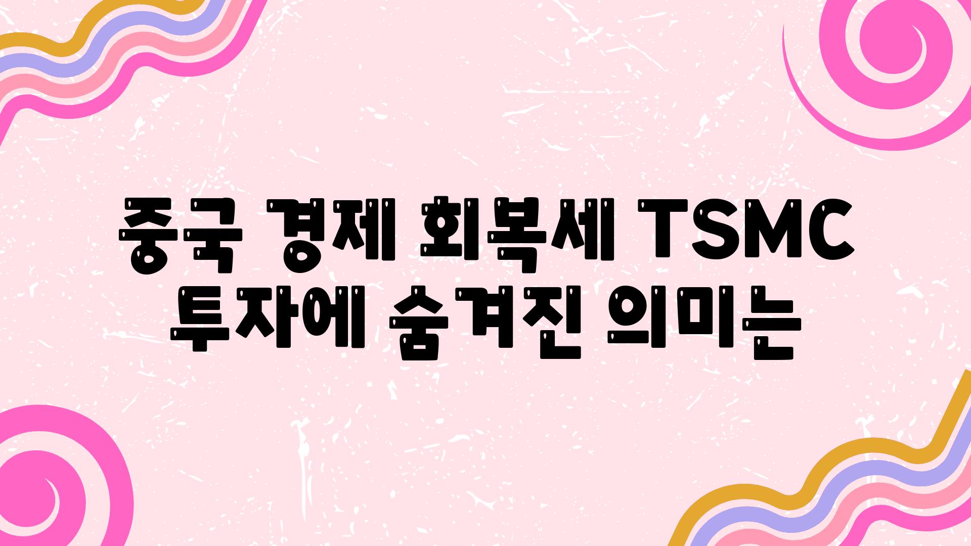 중국 경제 회복세 TSMC 투자에 숨겨진 의미는