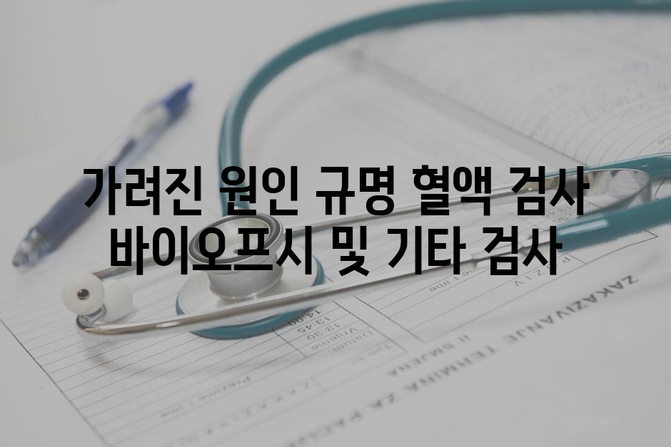 가려진 원인 규명 혈액 검사 바이오프시 및 기타 검사