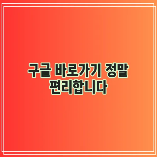 구글 바로가기 정말 편리합니다