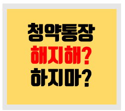  주택청약 종합저축통장 가입 해지 장단점