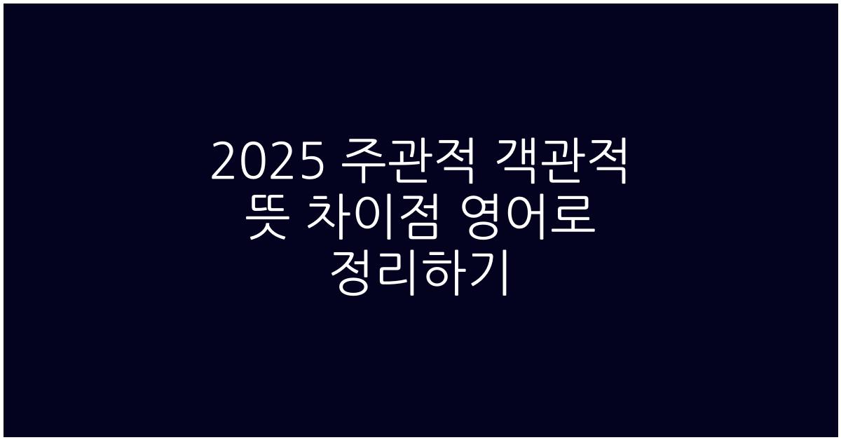 2025 주관적 객관적 뜻 차이점 영어로