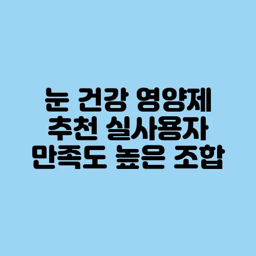 눈 건강 영양제 추천 실사용자 만족도 높은 조합
