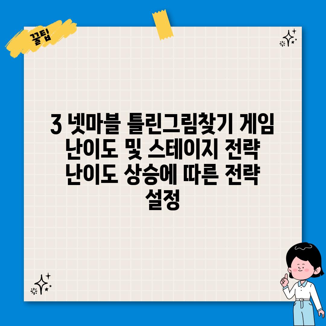 3. 넷마블 틀린그림찾기 게임 난이도 및 스테이지 전략: 난이도 상승에 따른 전략  설정!