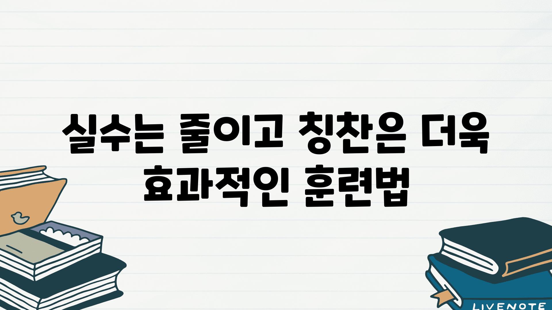 실수는 줄이고 칭찬은 더욱 효과적인 훈련법