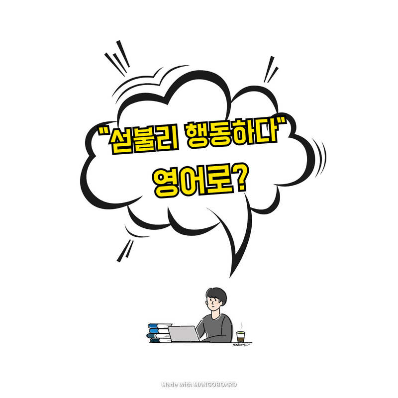  "섣불리 행동하다" 영어로?