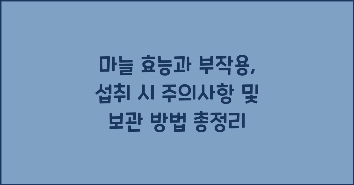 마늘 효능과 부작용, 섭취 시 주의사항 및 보관 방법