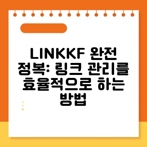 LINKKF 완전 정복: 링크 관리를 효율적으로 하는 방법