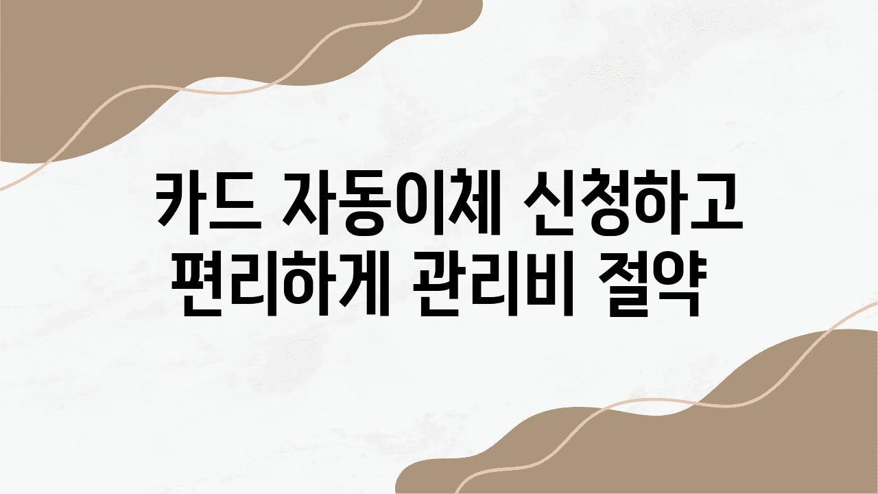  카드 자동이체 신청하고 편리하게 관리비 절약