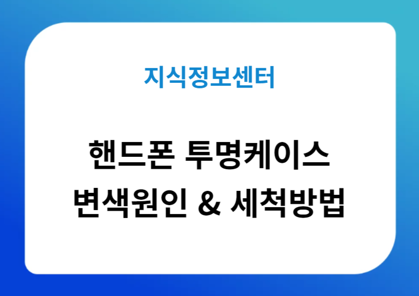 핸드폰 투명케이스 변색원인과 세척방법
