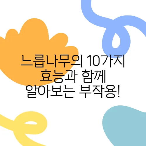 느릅나무의 10가지 효능과 함께 알아보는 부작용!