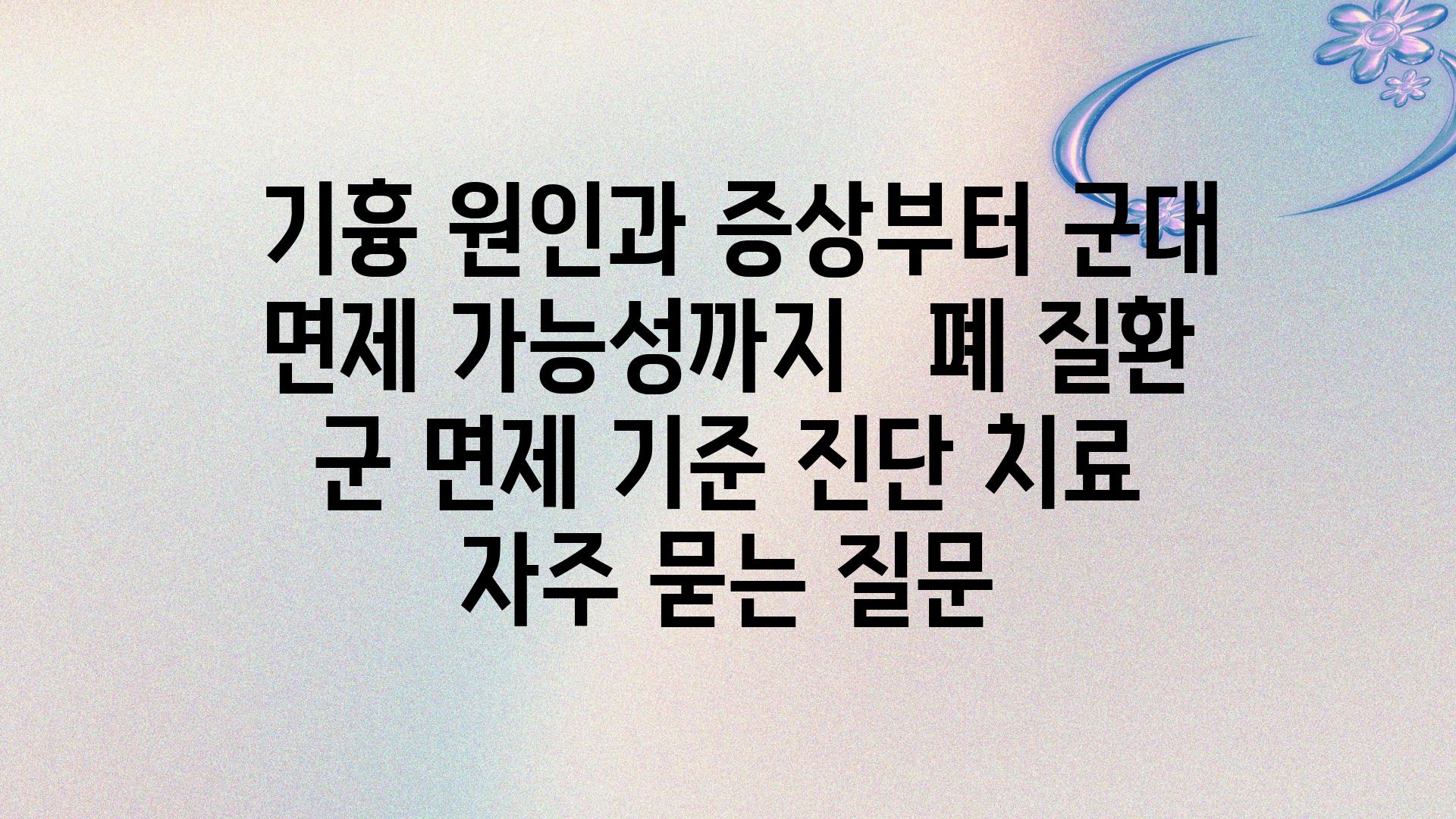  기흉 원인과 증상부터 군대 면제 가능성까지   폐 질환 군 면제 기준 진단 치료 자주 묻는 질문