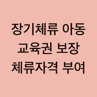  국내 장기체류 아동 교육권 보장을 위한 체류자격 부여 (22.2.1~25.3.31)