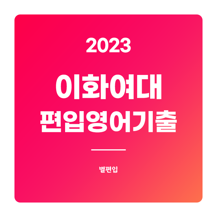 2023학년도 이화여대 편입영어 기출문제 학습하기