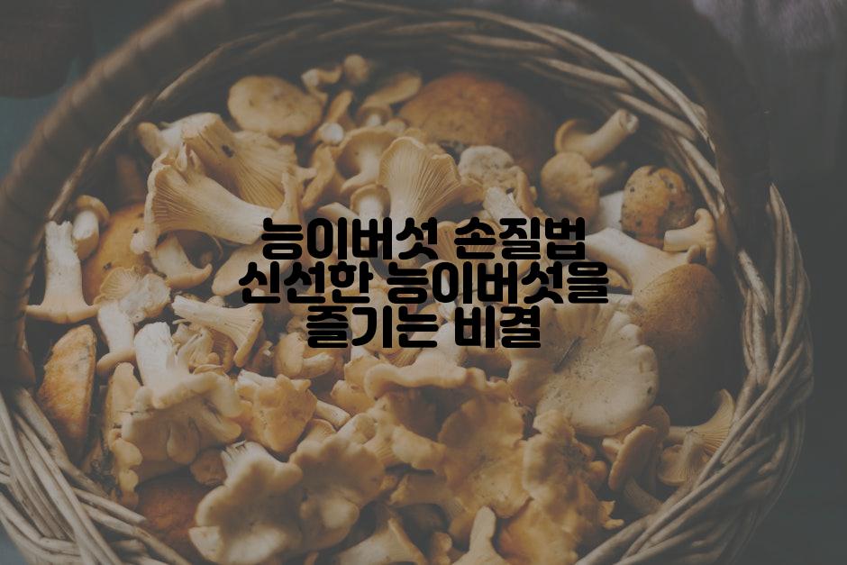 능이버섯 손질법 신선한 능이버섯을 즐기는 비결