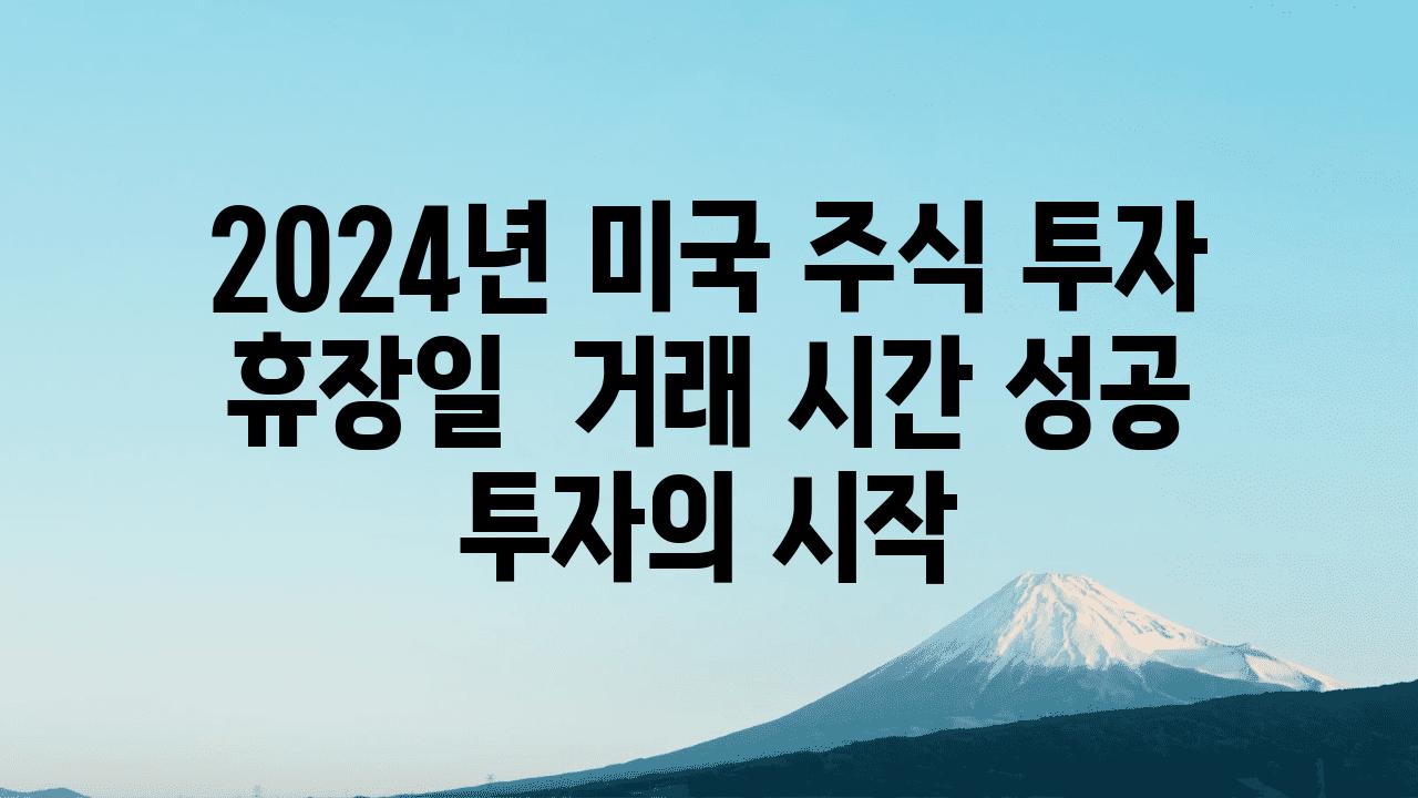 2024년 미국 주식 투자 휴장일  거래 시간 성공 투자의 시작