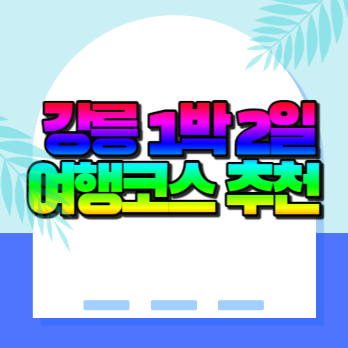  강릉 1박 2일 여행코스 추천 8곳(+강원도 여행지)