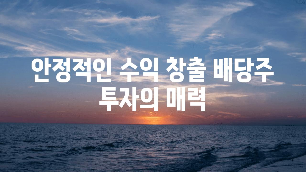 안정적인 수익 창출 배당주 투자의 매력